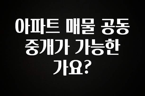 올해 필수 아파트 매물 공동 중개가 가능한가요? 무조건 확인