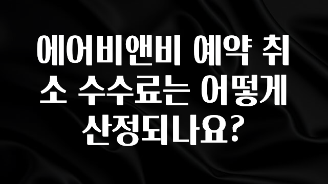 엄마아빠가 좋아하는 에어비앤비 예약 취소 수수료는 어떻게 산정되나요? 바로 소개합니다.