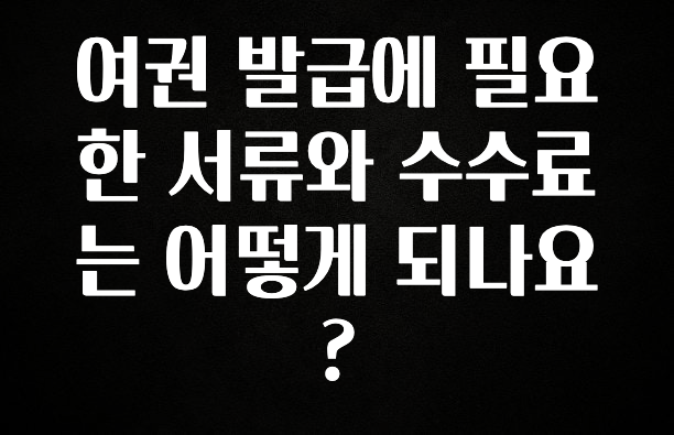 유튜브에서 난리난 정보 여권 발급에 필요한 서류와 수수료는 어떻게 되나요? 아주 좋은 정보입니다