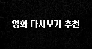 꾸준한 인기 영화 다시보기 추천 바로 소개합니다.