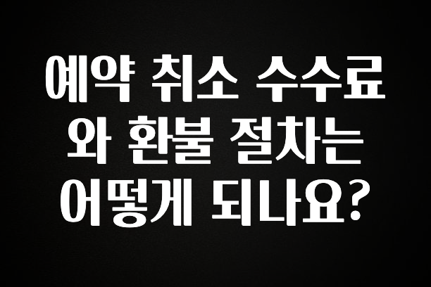 +최신 소식 예약 취소 수수료와 환불 절차는 어떻게 되나요? 확인 부탁드립니다