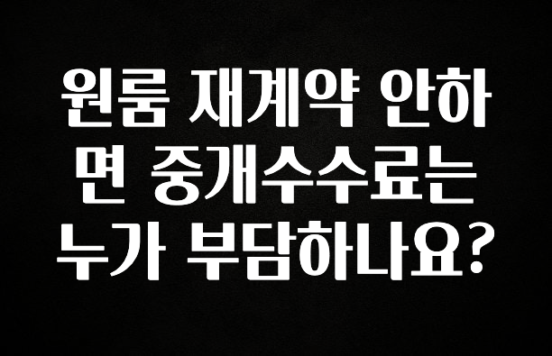 안보면 손해인 이유? 원룸 재계약 안하면 중개수수료는 누가 부담하나요? 아쉬움이 없습니다