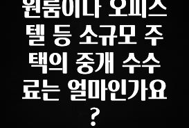 놓치지말고 원룸이나 오피스텔 등 소규모 주택의 중개 수수료는 얼마인가요? 확인하시죠