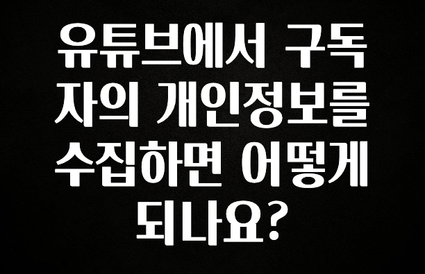 무료 배포Event 유튜브에서 구독자의 개인정보를 수집하면 어떻게 되나요? 정직하게 소개해보겠습니다