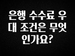 기다렸던 정보 은행 수수료 우대 조건은 무엇인가요? 클릭해보세요