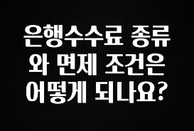 바로 준비가능 은행수수료 종류와 면제 조건은 어떻게 되나요? 실사용 후기