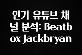 (올해 꼭 확인 소식) 인기 유튜브 채널 분석: Beatbox Jackbryan 최신정보