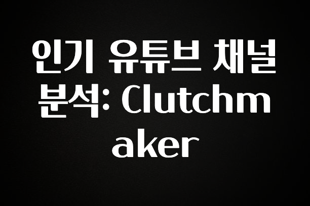 검색량 증가한 인기 유튜브 채널 분석: Clutchmaker 바로 소개합니다.