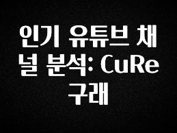 긴급소식 인기 유튜브 채널 분석: CuRe 구래 추천한 이유입니다