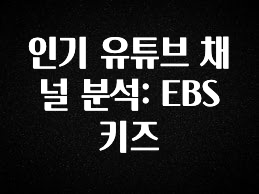 실시간으로 뜸! 인기 유튜브 채널 분석: EBS 키즈 추천한 이유입니다