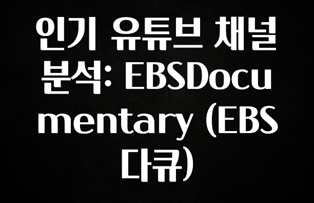 추가정보 떳다 인기 유튜브 채널 분석: EBSDocumentary (EBS 다큐) 관심이 뜨겁습니다