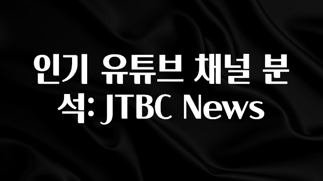 클릭필수 인기 유튜브 채널 분석: JTBC News 꼭 확인해보세요