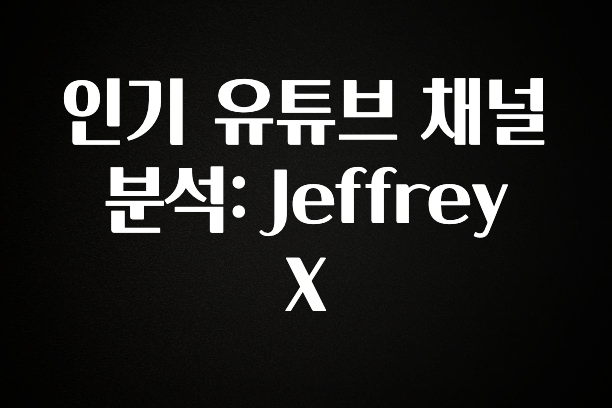 꾸준한 사랑을 받은 인기 유튜브 채널 분석: Jeffrey X 꼭 확인해보세요
