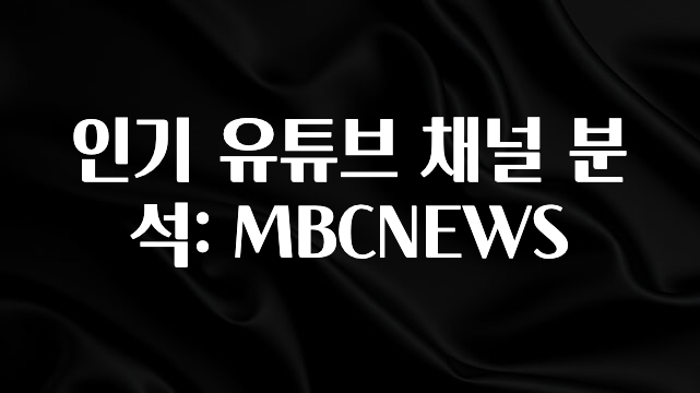 진심을 담은 인기 유튜브 채널 분석: MBCNEWS 추천한 이유입니다