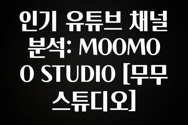 추천드려야할 소식 인기 유튜브 채널 분석: MOOMOO STUDIO [무무 스튜디오] 궁금하시죠?