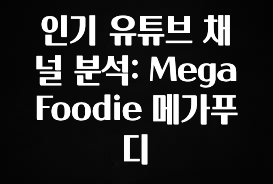 클릭 필 인기 유튜브 채널 분석: Mega Foodie 메가푸디 아쉬움이 없습니다
