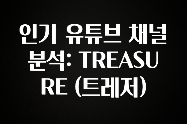 긴급소식 인기 유튜브 채널 분석: TREASURE (트레저) 꼭 알아두세요