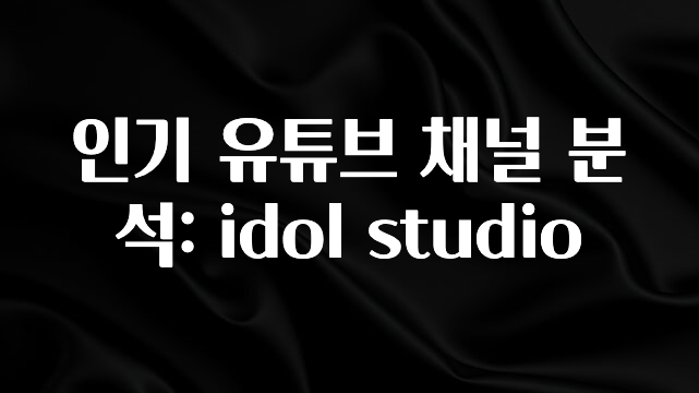 인플루언서가 공개한 인기 유튜브 채널 분석: idol studio 알짜배기만 골라가세요