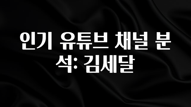 인스타 정보 인기 유튜브 채널 분석: 김세달 잠깐 확인해보세요