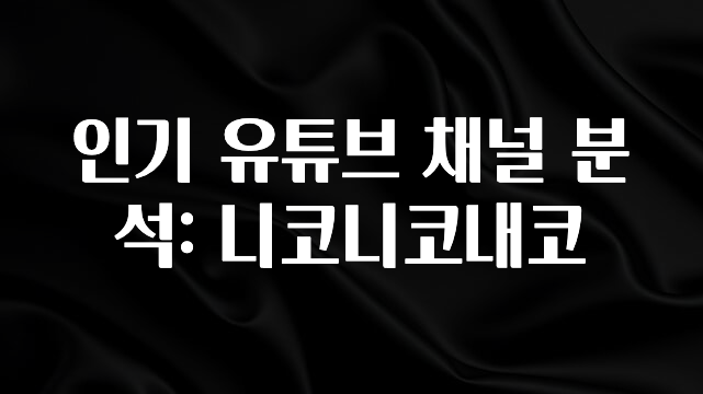 가성비 좋은 인기 유튜브 채널 분석: 니코니코내코 무조건 확인