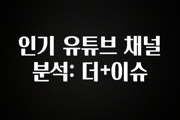 꾸준한 인기 인기 유튜브 채널 분석: 더+이슈 알려드립니다