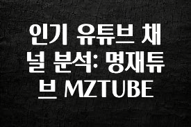 시간이 없다? 인기 유튜브 채널 분석: 명재튜브 MZTUBE 관심이 뜨거운 이유 입니다