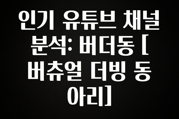 안보면 손해인 이유? 인기 유튜브 채널 분석: 버더동 [버츄얼 더빙 동아리] 확인해보세요