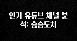 기가막히게 준비한 인기 유튜브 채널 분석: 슴슴도치 기억하세요