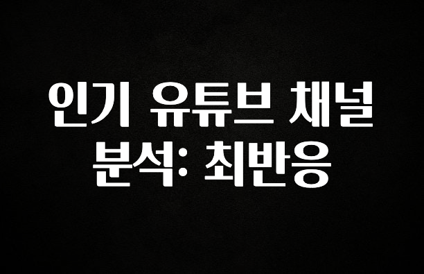 정성을 담은 인기 유튜브 채널 분석: 최반응 한 번에 알려드립니다
