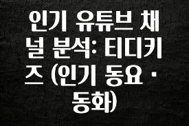 이 “정보” 못참지 인기 유튜브 채널 분석: 티디키즈 (인기 동요・동화) 잠깐 확인해보세요