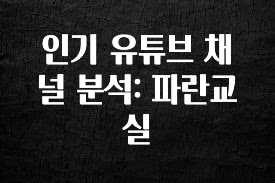 사랑을 담은 인기 유튜브 채널 분석: 파란교실 관심이 뜨거운 이유 입니다