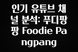 추가정보 인기 유튜브 채널 분석: 푸디팡팡 Foodie Pangpang 알려드립니다
