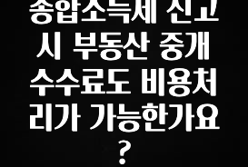 바로클릭 종합소득세 신고 시 부동산 중개 수수료도 비용처리가 가능한가요? 최신정보