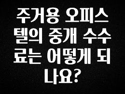 (2025 업데이트) 주거용 오피스텔의 중개 수수료는 어떻게 되나요? 한 번에 알려드립니다