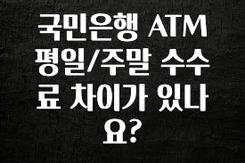 시간이 없다? 국민은행 ATM 평일/주말 수수료 차이가 있나요? 30초면 확인 가능합니다