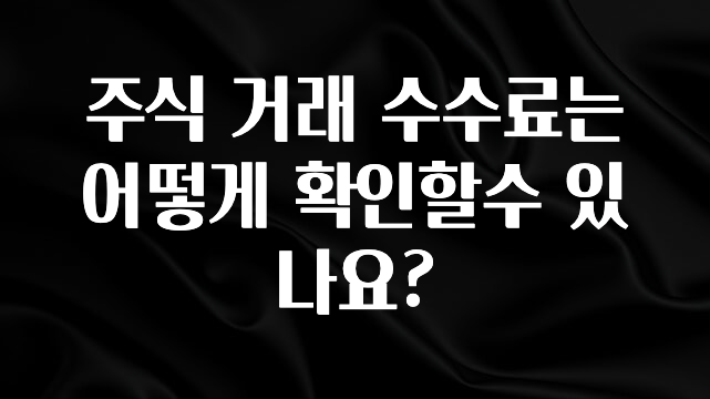 방금 전달받은 주식 거래 수수료는 어떻게 확인할수 있나요? 알려드립니다