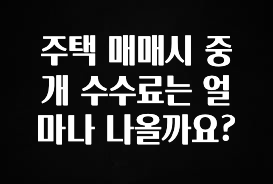 사계절 사랑받는 주택 매매시 중개 수수료는 얼마나 나올까요? 최신정보