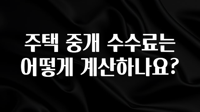 바로 확인가능한 주택 중개 수수료는 어떻게 계산하나요? 지금 소개할게요