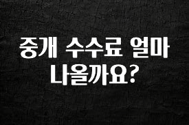꼭 알아두자 중개 수수료 얼마 나올까요? 정직하게 소개해보겠습니다