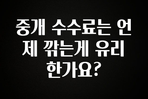 혹시 찾고계셨나요? 중개 수수료는 언제 깎는게 유리 한가요? 핫한 정보입니다