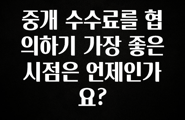 요즘 유행 중개 수수료를 협의하기 가장 좋은 시점은 언제인가요? 궁금하신가요?