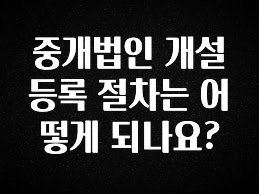 MZ세대 “주목” 중개법인 개설 등록 절차는 어떻게 되나요? 꼭 확인해보세요