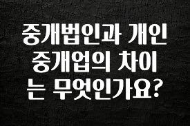 이번 달 중개법인과 개인 중개업의 차이는 무엇인가요? 지금 소개할게요