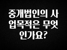 “꼭”클릭해야하는 이유 중개법인의 사업목적은 무엇인가요? 주목하고 계십니다