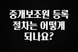 이정보美쳤다 중개보조원 등록 절차는 어떻게 되나요? 확인 부탁드립니다