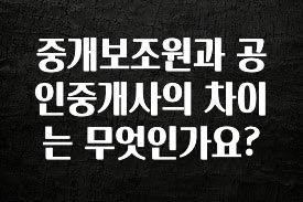 올해 필수 중개보조원과 공인중개사의 차이는 무엇인가요? 바로 소개합니다.
