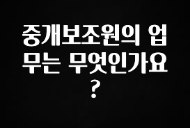 찐공개 중개보조원의 업무는 무엇인가요? 지금 바로 공개합니다
