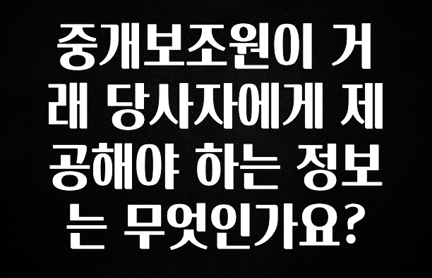긴급소식 중개보조원이 거래 당사자에게 제공해야 하는 정보는 무엇인가요? 실간 리뷰