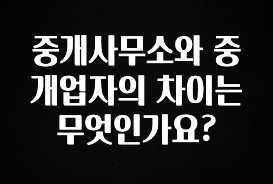 주목 중개사무소와 중개업자의 차이는 무엇인가요? 후회하지 않습니다