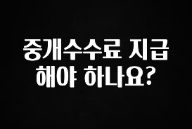 모두가 궁금해 했던 중개수수료 지급해야 하나요? 지금 소개할게요